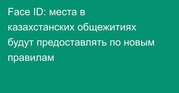 Face ID: места в казахстанских общежитиях будут предоставлять по новым правилам