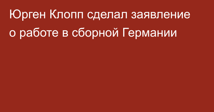 Юрген Клопп сделал заявление о работе в сборной Германии