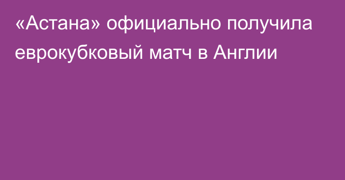 «Астана» официально получила еврокубковый матч в Англии