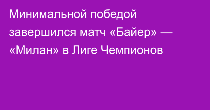 Минимальной победой завершился матч «Байер» — «Милан» в Лиге Чемпионов