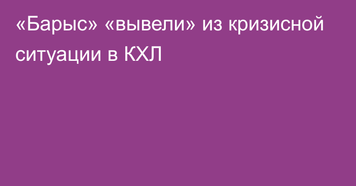 «Барыс» «вывели» из кризисной ситуации в КХЛ