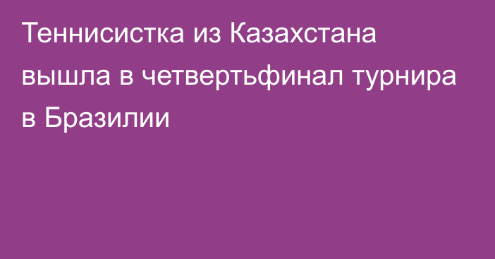 Теннисистка из Казахстана вышла в четвертьфинал турнира в Бразилии