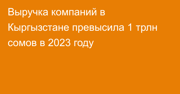 Выручка компаний в Кыргызстане превысила 1 трлн сомов в 2023 году 