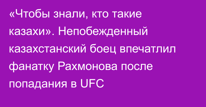 «Чтобы знали, кто такие казахи». Непобежденный казахстанский боец впечатлил фанатку Рахмонова после попадания в UFC