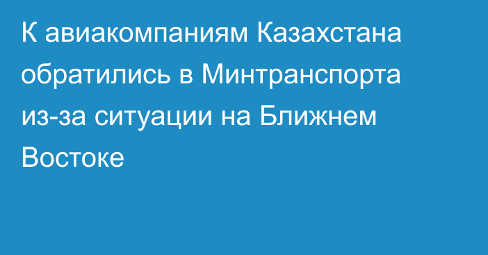 К авиакомпаниям Казахстана обратились в Минтранспорта из-за ситуации на Ближнем Востоке