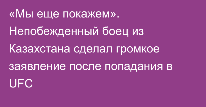 «Мы еще покажем». Непобежденный боец из Казахстана сделал громкое заявление после попадания в UFC