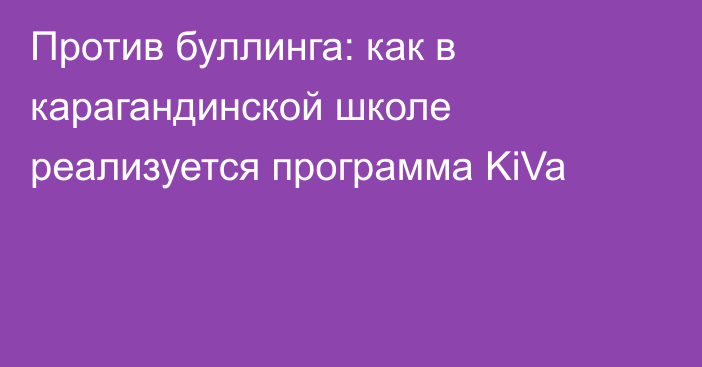 Против буллинга: как в карагандинской школе реализуется программа KiVa