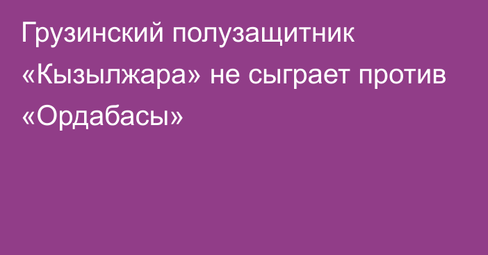 Грузинский полузащитник «Кызылжара» не сыграет против «Ордабасы»