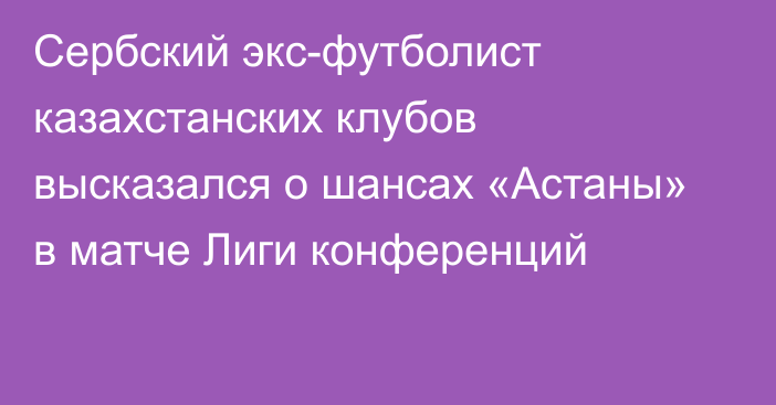 Сербский экс-футболист казахстанских клубов высказался о шансах «Астаны» в матче Лиги конференций