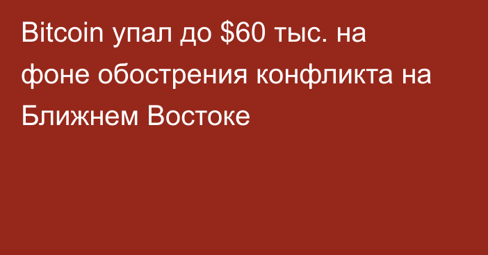 Bitcoin упал до $60 тыс. на фоне обострения конфликта на Ближнем Востоке