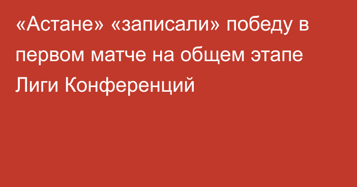 «Астане» «записали» победу в первом матче на общем этапе Лиги Конференций