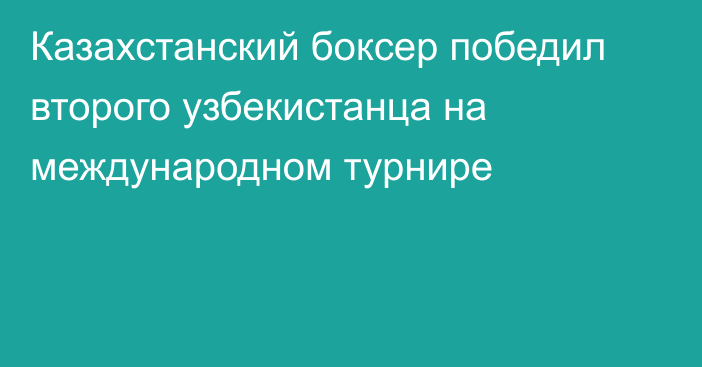 Казахстанский боксер победил второго узбекистанца на международном турнире