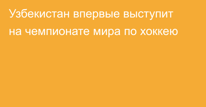 Узбекистан впервые выступит на чемпионате мира по хоккею