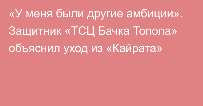 «У меня были другие амбиции». Защитник «ТСЦ Бачка Топола» объяснил уход из «Кайрата»