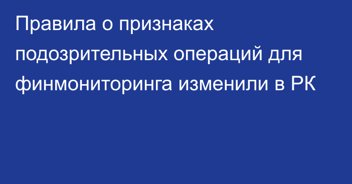 Правила о признаках подозрительных операций для финмониторинга изменили в РК