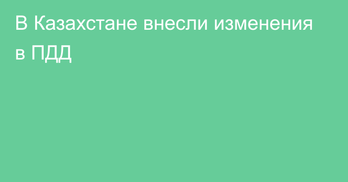 В Казахстане внесли изменения в ПДД