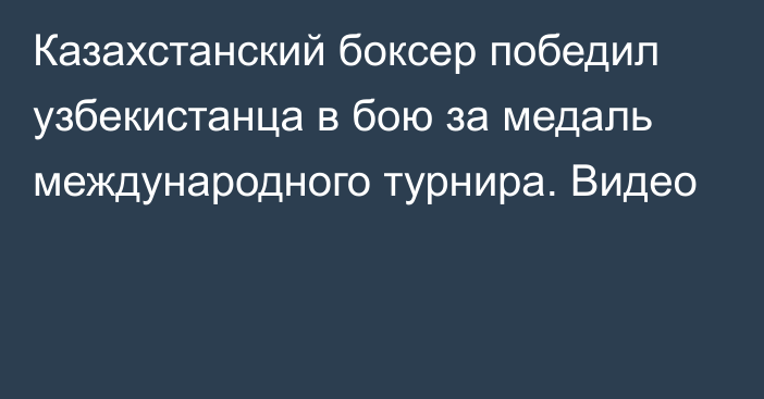 Казахстанский боксер победил узбекистанца в бою за медаль международного турнира. Видео