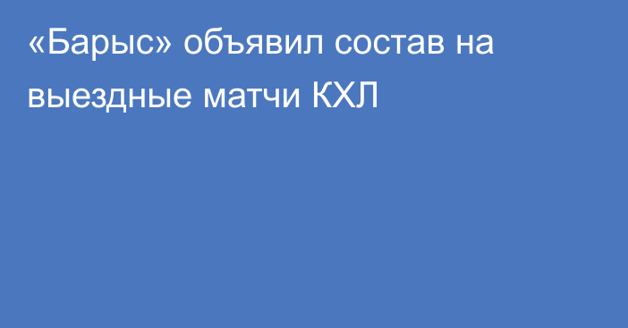 «Барыс» объявил состав на выездные матчи КХЛ