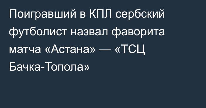 Поигравший в КПЛ сербский футболист назвал фаворита матча «Астана» — «ТСЦ Бачка-Топола»