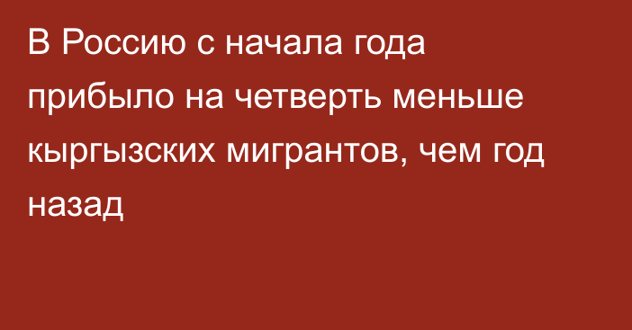 В Россию с начала года прибыло на четверть меньше кыргызских мигрантов, чем год назад