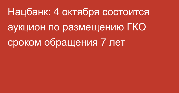 Нацбанк: 4 октября состоится аукцион по размещению ГКО сроком обращения 7 лет