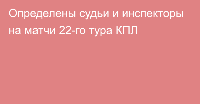 Определены судьи и инспекторы на матчи 22-го тура КПЛ