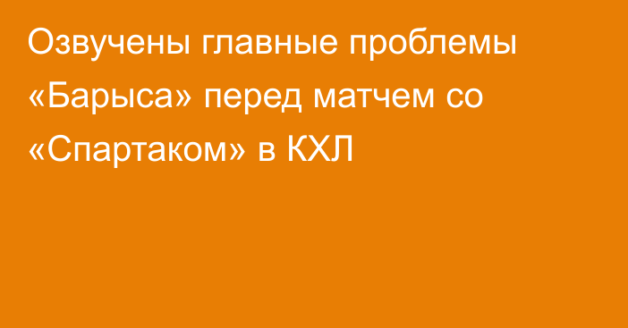 Озвучены главные проблемы «Барыса» перед матчем со «Спартаком» в КХЛ