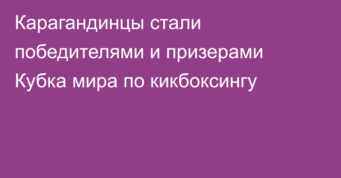 Карагандинцы стали победителями и призерами Кубка мира по кикбоксингу