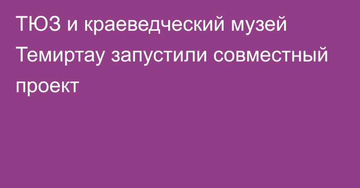 ТЮЗ и краеведческий музей Темиртау запустили совместный проект