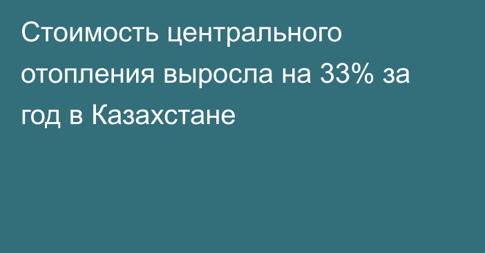 Стоимость центрального отопления выросла на 33% за год в Казахстане