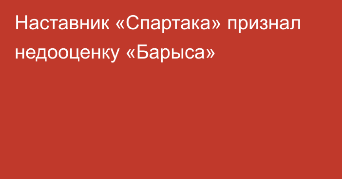 Наставник «Спартака» признал недооценку «Барыса»