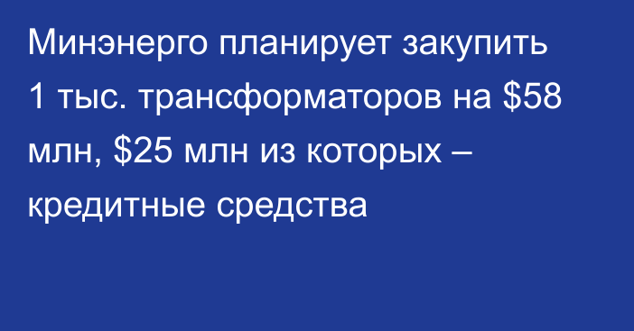 Минэнерго планирует закупить 1 тыс. трансформаторов на $58 млн, $25 млн из которых – кредитные средства