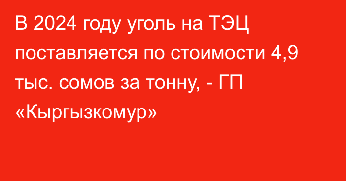 В 2024 году уголь на ТЭЦ поставляется по стоимости 4,9 тыс. сомов за тонну, - ГП «Кыргызкомур»