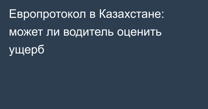 Европротокол в Казахстане: может ли водитель оценить ущерб