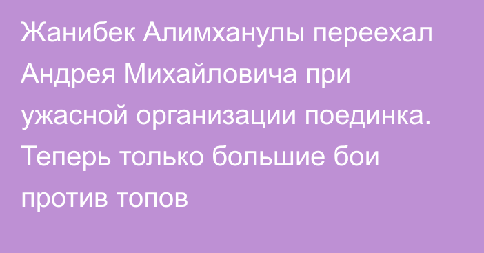 Жанибек Алимханулы переехал Андрея Михайловича при ужасной организации поединка. Теперь только большие бои против топов