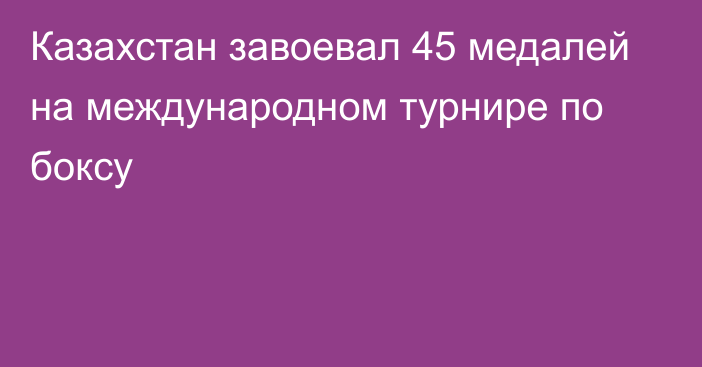 Казахстан завоевал 45 медалей на международном турнире по боксу