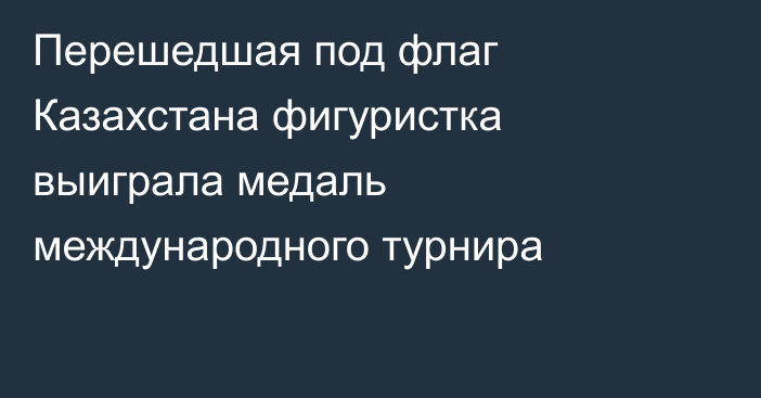 Перешедшая под флаг Казахстана фигуристка выиграла медаль международного турнира