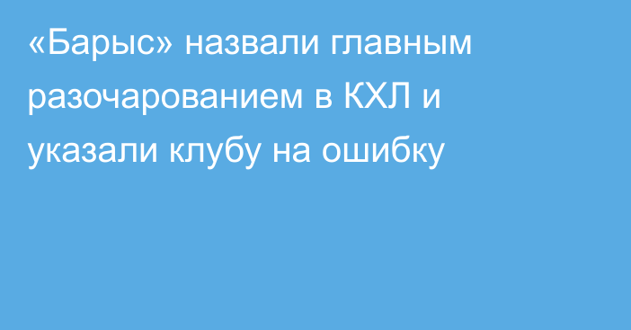 «Барыс» назвали главным разочарованием в КХЛ и указали клубу на ошибку