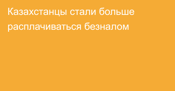 Казахстанцы стали больше расплачиваться безналом