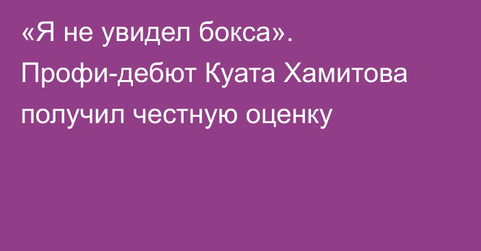 «Я не увидел бокса». Профи-дебют Куата Хамитова получил честную оценку