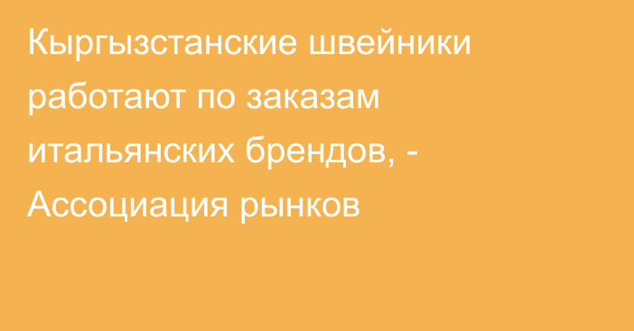 Кыргызстанские швейники работают по заказам итальянских брендов, - Ассоциация рынков