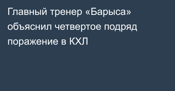 Главный тренер «Барыса» объяснил четвертое подряд поражение в КХЛ