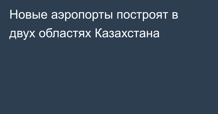 Новые аэропорты построят в двух областях Казахстана