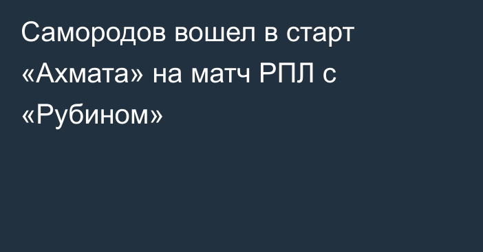 Самородов вошел в старт «Ахмата» на матч РПЛ с «Рубином»