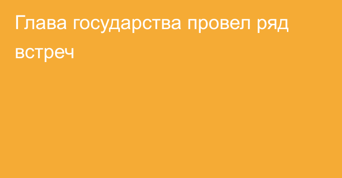 Глава государства провел ряд встреч