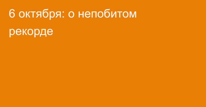 6 октября: о непобитом рекорде