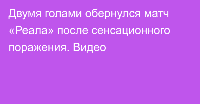 Двумя голами обернулся матч «Реала» после сенсационного поражения. Видео