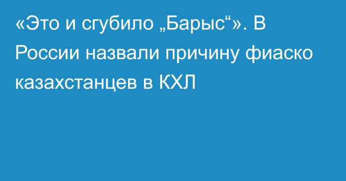 «Это и сгубило „Барыс“». В России назвали причину фиаско казахстанцев в КХЛ