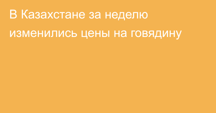 В Казахстане за неделю изменились цены на говядину