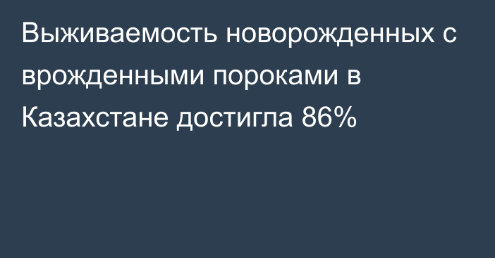 Выживаемость новорожденных с врожденными пороками в Казахстане достигла 86%